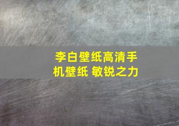 李白壁纸高清手机壁纸 敏锐之力